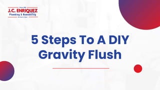 5 Steps To A DIY
Gravity Flush
 