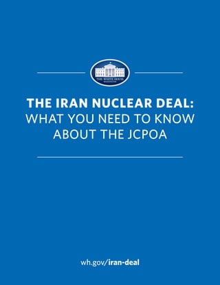 THE IRAN NUCLEAR DEAL:
WHAT YOU NEED TO KNOW
ABOUT THE JCPOA
wh.gov/iran-deal
 