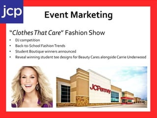 Event Marketing
“ClothesThat Care” Fashion Show
• DJ competition
• Back-to-School FashionTrends
• Student Boutique winners announced
• Reveal winning student tee designs for Beauty Cares alongside Carrie Underwood
 