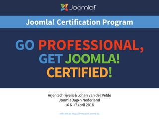Joomla! Certification Program
Arjen Schrijvers & Johan van der Velde
JoomlaDagen Nederland
16 & 17 april 2016
More info at: https://certification.joomla.org 1
 
