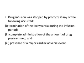 • Drug infusion was stopped by protocol if any of the
following occurred:
(i) termination of the tachycardia during the infusion
period;
(ii) complete administration of the amount of drug
programmed; and
(iii) presence of a major cardiac adverse event.
 