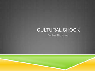 CULTURAL SHOCK
   Paulina Riquelme
 