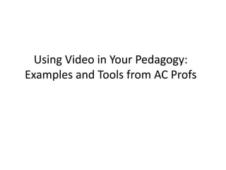 Using	Video	in	Your	Pedagogy:	
Examples	and	Tools	from	AC	Profs
 
