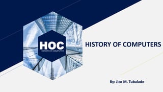 HOCHISTORY OF COMPUTER
HISTORY OF COMPUTERS
By: Jico M. Tubalado
 