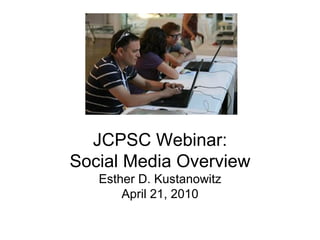JCPSC Webinar: Social Media Overview Esther D. Kustanowitz April 21, 2010 
