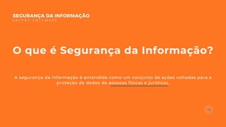 O que é Segurança da Informação?
A segurança da informação é entendida como um conjunto de ações voltadas para a
proteção de dados de pessoas físicas e jurídicas.
SEGURANÇA DA INFORMAÇÃO
E N T T R Y S O F T W A R E
 