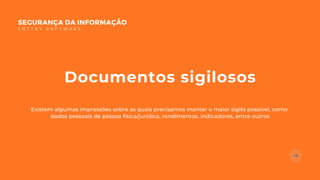Documentos sigilosos
Existem algumas impressões sobre as quais precisamos manter o maior sigilo possível, como
dados pessoais de pessoa física/jurídica, rendimentos, indicadores, entre outros
SEGURANÇA DA INFORMAÇÃO
E N T T R Y S O F T W A R E
 