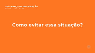 Como evitar essa situação?
SEGURANÇA DA INFORMAÇÃO
E N T T R Y S O F T W A R E
 