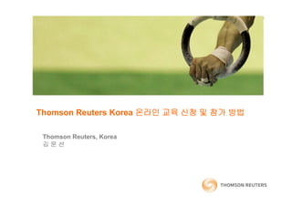 Thomson Reuters Korea 온라인 교육 신청 및 참가 방법

 Thomson Reuters, Korea
 김문선
 