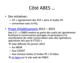 Côté ABES …
• Des initiatives :
– GT « signalement des PCP » dans le Sudoc-PS
– convention avec la FILL
• Projet d’établis...