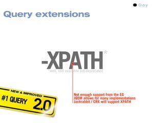 Query extensions




                  -XPATH                                  *
                      *well, still available but deprecated



  NEW
        & IMP
                                       Not enough support from the EG
#1 QUER
              ROVE



              2.0
                  D
                                       JQOM allows for many implementations
       Y                               Jackrabbit / CRX will support XPATH
 