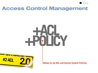 Access Control Management




                   +ACL
                  +POLICY
 NEW & IM
         PROVED

#2 ACL
           2.0       Allows to set ACL and Access Control Policies
 