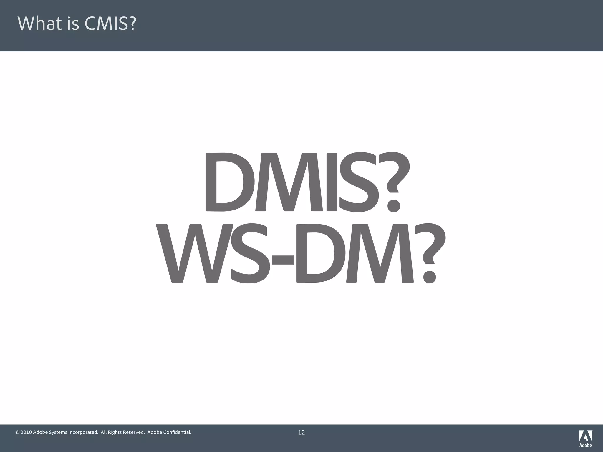 What is CMIS?




                                                           DMIS?
                                                          WS-DM?
© 2010 Adobe Systems Incorporated. All Rights Reserved. Adobe Con dential.   12
 