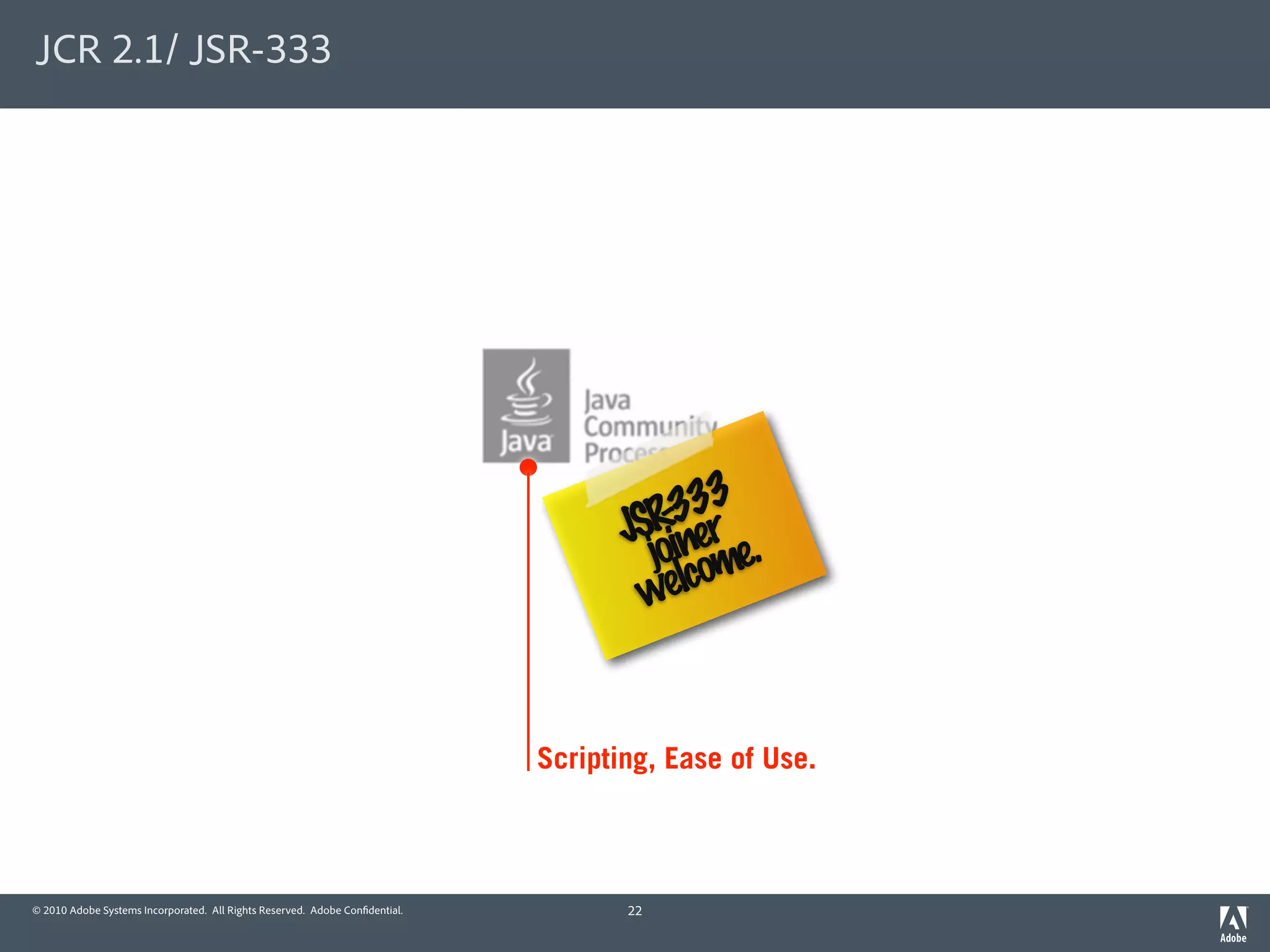 JCR 2.1/ JSR-333




                                                                                       -333
                                                                                    JSRiner .
                                                                                      jo ome
                                                                                     w elc


                                                                             Scripting, Ease of Use.



© 2010 Adobe Systems Incorporated. All Rights Reserved. Adobe Con dential.          22
 