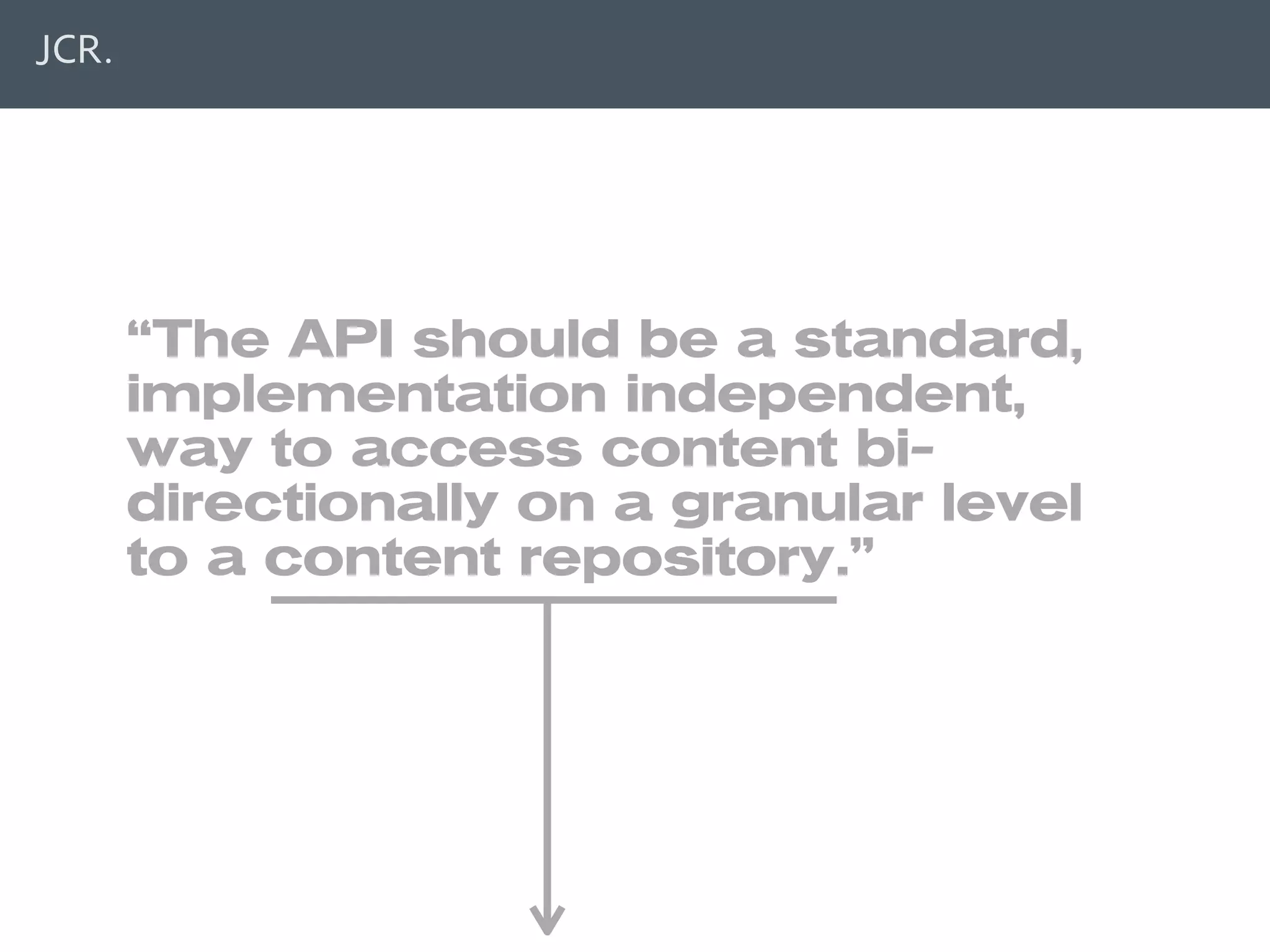 JCR.




                  “The API should be a standard,
                  implementation independent,
                  way to access content bi-
                  directionally on a granular level
                  to a content repository.”




© 2010 Adobe Systems Incorporated. All Rights Reserved. Adobe Con dential.   25
 