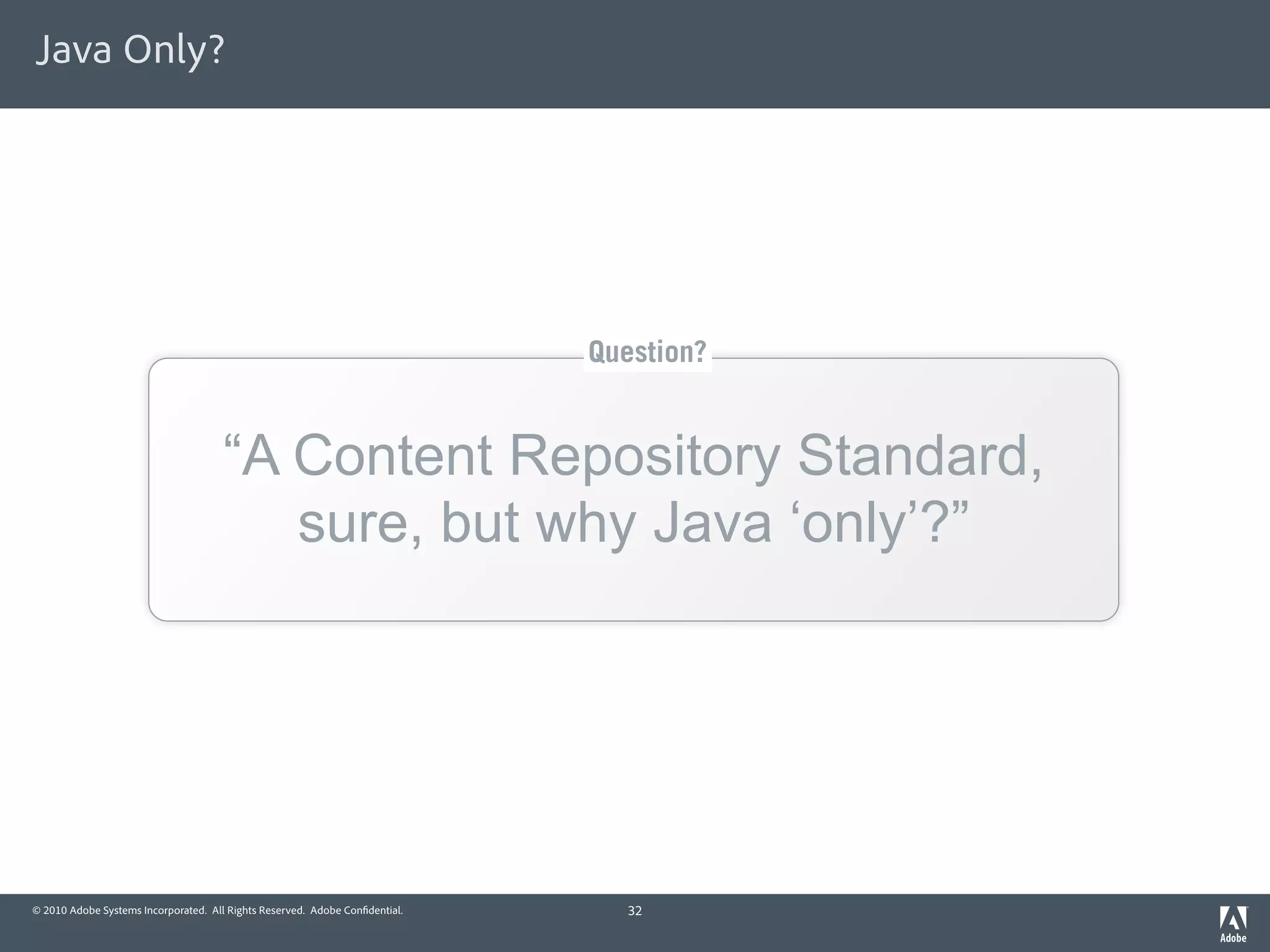 Java Only?




                                                                             Question?


                                      “A Content Repository Standard,
                                         sure, but why Java ‘only’?”




© 2010 Adobe Systems Incorporated. All Rights Reserved. Adobe Con dential.     32
 