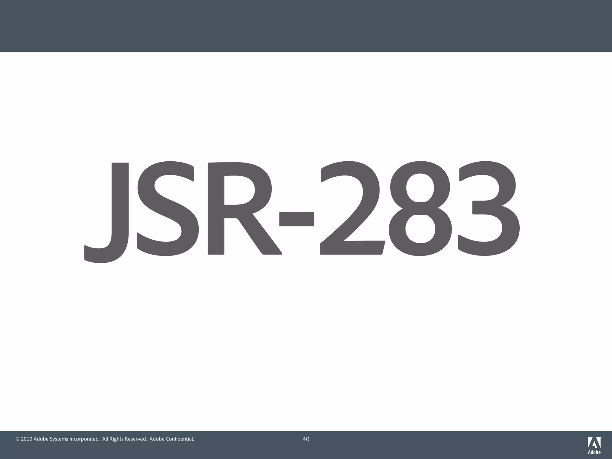 JSR-283
© 2010 Adobe Systems Incorporated. All Rights Reserved. Adobe Con dential.   40
 