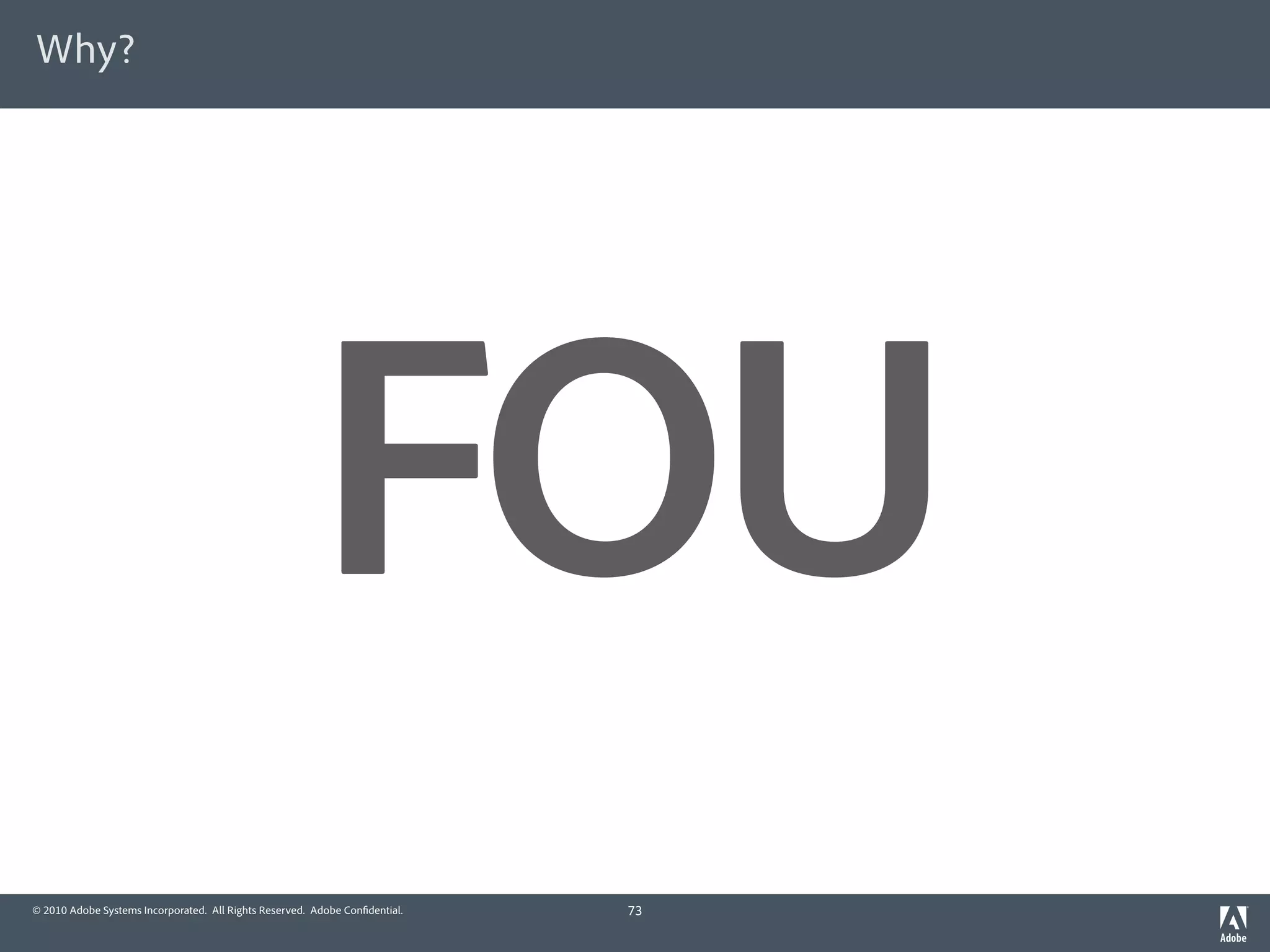 Why?




                                                        FOU
© 2010 Adobe Systems Incorporated. All Rights Reserved. Adobe Con dential.   73
 