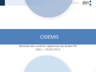 CIDEMIS
Réunion des centres régionaux du Sudoc-PS
ABES – 29/05/2015
29 mai 2015
1
 