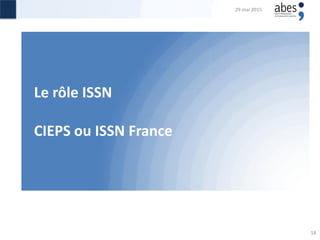 Le rôle ISSN
CIEPS ou ISSN France
29 mai 2015
18
 