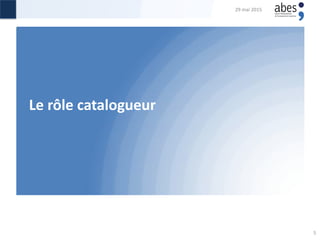 Le rôle catalogueur
29 mai 2015
5
 