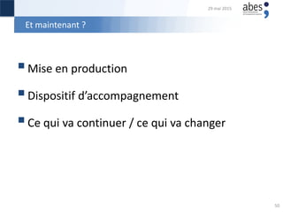 Et maintenant ?
Mise en production
Dispositif d’accompagnement
Ce qui va continuer / ce qui va changer
29 mai 2015
50
 