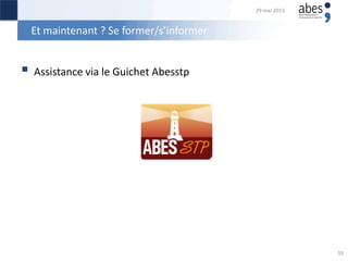 Et maintenant ? Se former/s’informer
 Assistance via le Guichet Abesstp
29 mai 2015
55
 