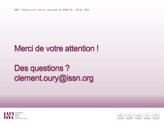 10
Merci de votre attention !
Des questions ?
clement.oury@issn.org
ABES - Réunion des centres régionaux du SUDOC-PS – 29 mai 2015
 