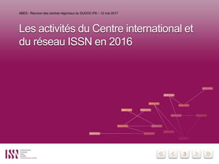 3
Les activités du Centre international et
du réseau ISSN en 2016
ABES - Réunion des centres régionaux du SUDOC-PS – 12 ma...