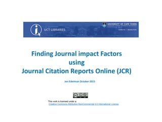 Finding Journal impact Factors
using
Journal Citation Reports Online (JCR)
Jen Eidelman October 2015
 
