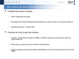 Les notices du Répertoire des Centres de Ressources
 Le Répertoire dans le Sudoc
– Partie intégrante du Sudoc
– Descripti...