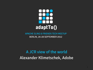 APACHE SLING & FRIENDS TECH MEETUP
     BERLIN, 26-28 SEPTEMBER 2012




   A JCR view of the world
Alexander Klimetschek, Adobe

                                       1
 