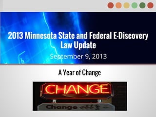 A Year of Change
2013 Minnesota State and Federal E-Discovery
Law Update
September 9, 2013
 