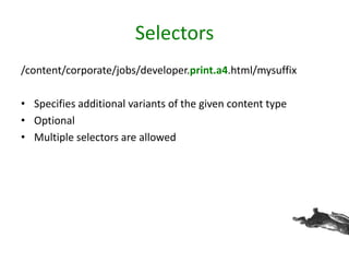 Selectors
/content/corporate/jobs/developer.print.a4.html/mysuffix
• Specifies additional variants of the given content type
• Optional
• Multiple selectors are allowed
 