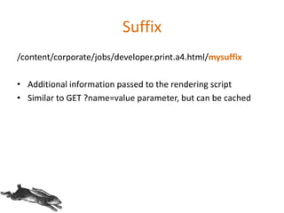 Suffix
/content/corporate/jobs/developer.print.a4.html/mysuffix
• Additional information passed to the rendering script
• Similar to GET ?name=value parameter, but can be cached
 