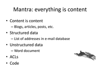 Mantra: everything is content
• Content is content
– Blogs, articles, posts, etc.
• Structured data
– List of addresses in e-mail database
• Unstructured data
– Word document
• ACLs
• Code
 