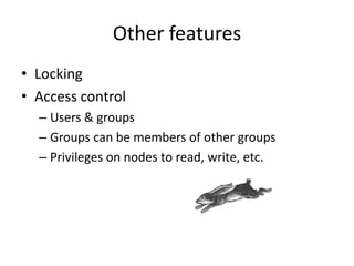 Other features
• Locking
• Access control
– Users & groups
– Groups can be members of other groups
– Privileges on nodes to read, write, etc.
 