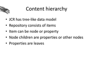 Content hierarchy
• JCR has tree-like data model
• Repository consists of items
• Item can be node or property
• Node children are properties or other nodes
• Properties are leaves
 