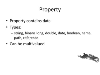 Property
• Property contains data
• Types:
– string, binary, long, double, date, boolean, name,
path, reference
• Can be m...
