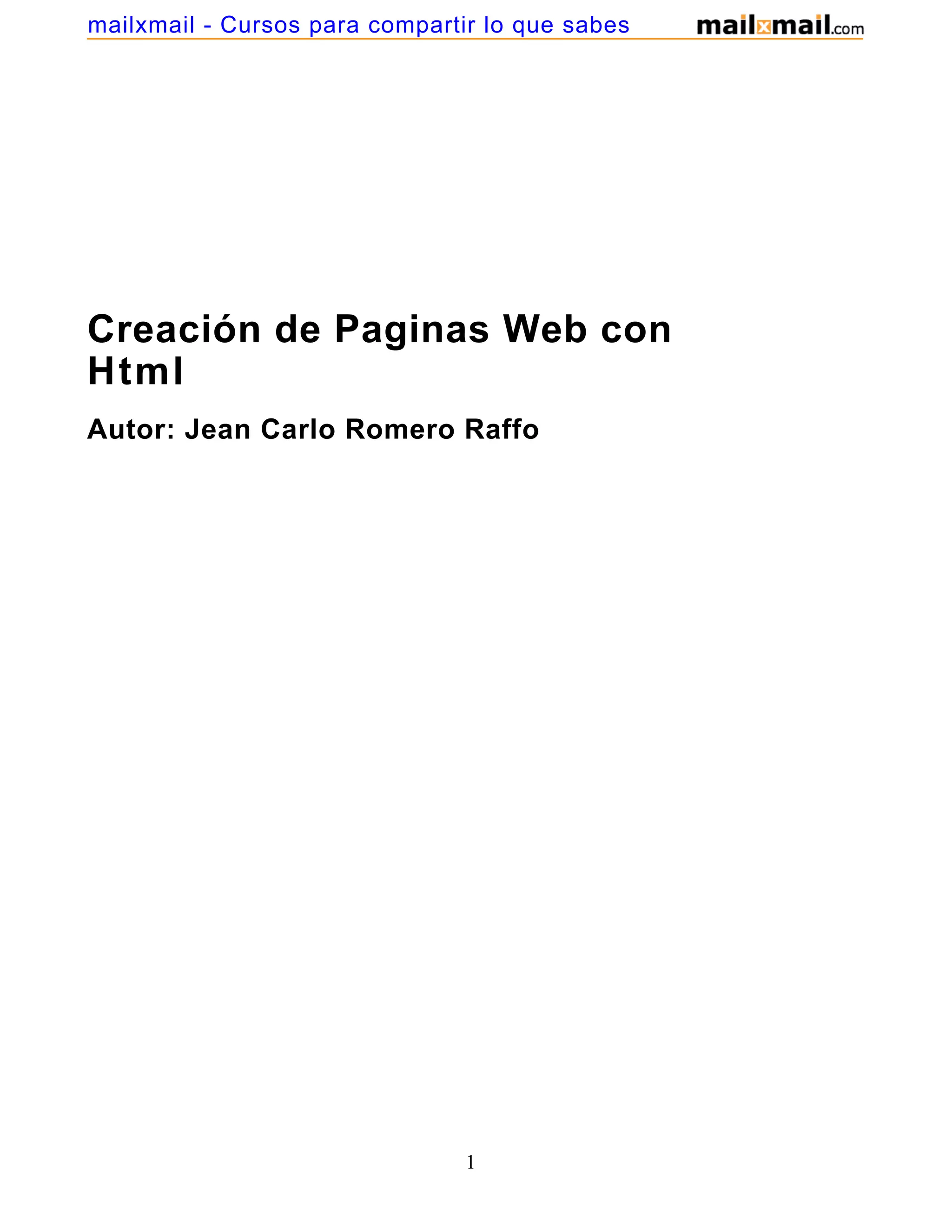 Creación de Paginas Web con
Html
Autor: Jean Carlo Romero Raffo
1
mailxmail - Cursos para compartir lo que sabes
 