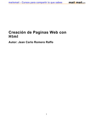 Creación de Paginas Web con
Html
Autor: Jean Carlo Romero Raffo
1
mailxmail - Cursos para compartir lo que sabes
 