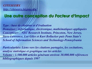 Scholar	Google	
•  Conçu en 2004 comme une réplique
« ouverte » du W.O.S.
•  Pas d exploitation « sophistiquée » des
données
•  Délimitation du corpus inconnue et
mouvante
 
