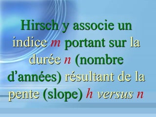 Prises	de	posiIon	oﬃcielles	et	
analyses	criIques	d’académies	naIonales	
Académie	des	Sciences	des	Etats-Unis:	
Éditorial	PNAS,	n°50	de	décembre	2010,	Impac&ng	our	
Young	
Le	 facteur	 H	 ﬁge	 l’I.F.	 des	 jeunes	 chercheurs	 à	 un	
niveau	faible	sur	plusieurs	années		
Académie	des	Sciences	française:	
Du	 bon	 usage	 de	 la	 bibliométrie	 pour	 l’évalua&on	
individuelle	des	chercheurs	
Rapport	du	17	janvier	2011	adressé	au	MENESR	
 