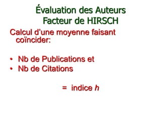 Évaluation des Auteurs
Facteur de HIRSCH
Calcul d’une moyenne faisant
coïncider:
• Nb de Publications et
• Nb de Citations...