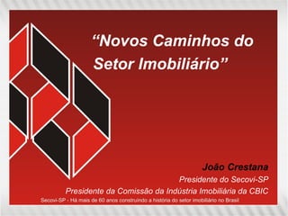 “ Novos Caminhos do Setor Imobiliário” João Crestana Presidente do Secovi-SP Presidente da Comissão da Indústria Imobiliária da CBIC 