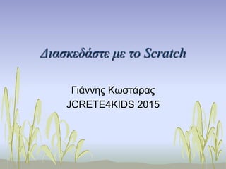 Διασκεδάστε µε το Scratch
Γιάννης Κωστάρας
JCRETE4KIDS 2015
 