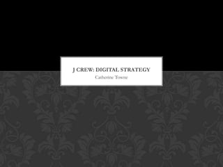 Catherine Towne
J CREW: DIGITAL STRATEGY
 