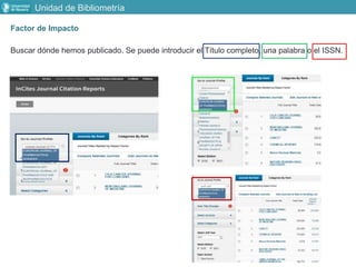 Unidad de Bibliometría
Factor de Impacto
Buscar dónde hemos publicado. Se puede introducir el Título completo, una palabra o el ISSN.
 