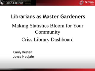 Librarians as Master Gardeners,[object Object],Making Statistics Bloom for Your Community,[object Object],Criss Library Dashboard,[object Object],Emily Kesten,[object Object],Joyce Neujahr,[object Object]