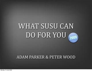 WHAT SUSU CAN 
                        DO FOR YOU 

                       ADAM PARKER & PETER WOOD

Monday, 15 June 2009
 